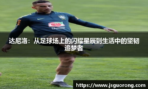 达尼洛：从足球场上的闪耀星辰到生活中的坚韧追梦者