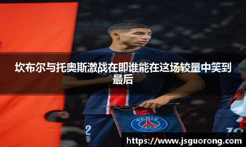 坎布尔与托奥斯激战在即谁能在这场较量中笑到最后